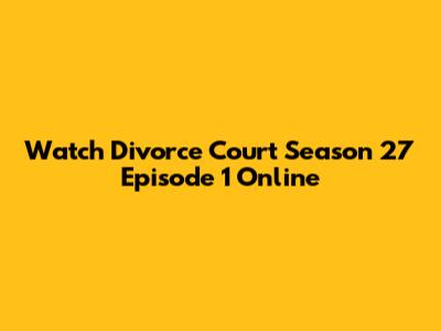 Watch Divorce Court Season 27 Episode 1 Online