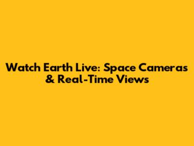 Watch Earth Live: Space Cameras & Real-Time Views
