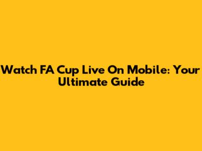Watch FA Cup Live On Mobile: Your Ultimate Guide