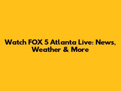 Watch FOX 5 Atlanta Live: News, Weather & More