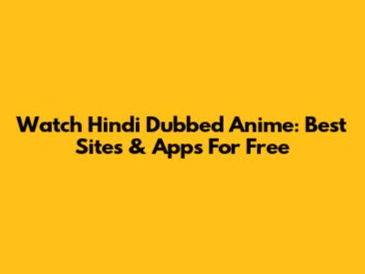 Watch Hindi Dubbed Anime: Best Sites & Apps For Free