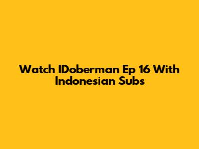 Watch IDoberman Ep 16 With Indonesian Subs