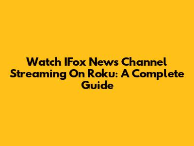Watch IFox News Channel Streaming On Roku: A Complete Guide