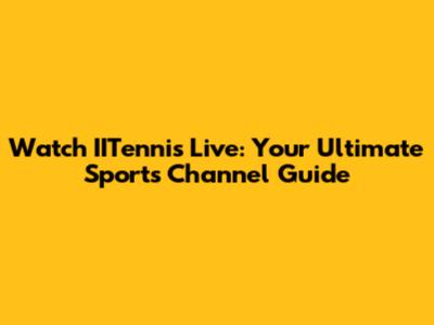 Watch IITennis Live: Your Ultimate Sports Channel Guide