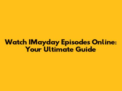 Watch IMayday Episodes Online: Your Ultimate Guide