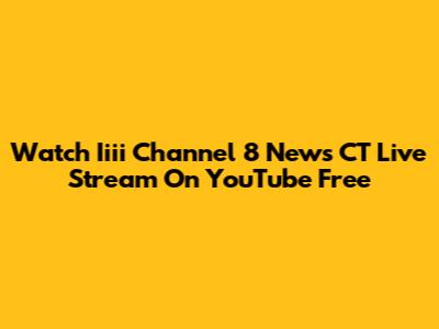 Watch Iiii Channel 8 News CT Live Stream On YouTube Free
