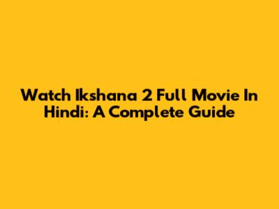 Watch Ikshana 2 Full Movie In Hindi: A Complete Guide