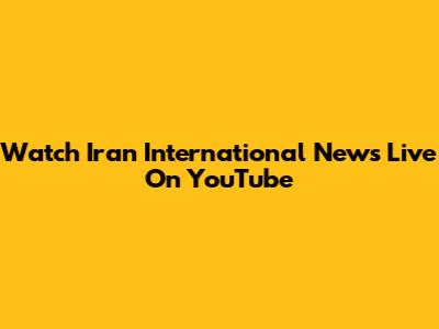 Watch Iran International News Live On YouTube