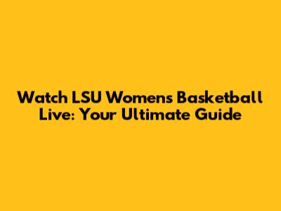 Watch LSU Women's Basketball Live: Your Ultimate Guide