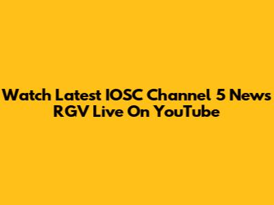 Watch Latest IOSC Channel 5 News RGV Live On YouTube