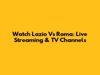 Watch Lazio Vs Roma: Live Streaming & TV Channels