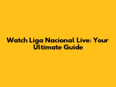 Watch Liga Nacional Live: Your Ultimate Guide