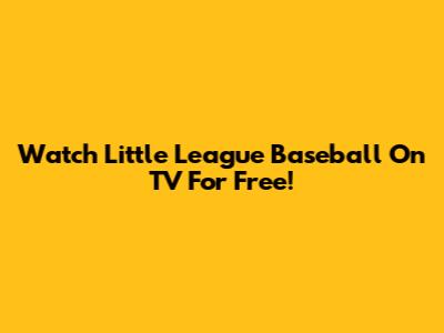 Watch Little League Baseball On TV For Free!
