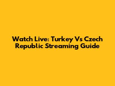 Watch Live: Turkey Vs Czech Republic Streaming Guide