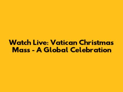 Watch Live: Vatican Christmas Mass - A Global Celebration