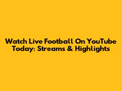 Watch Live Football On YouTube Today: Streams & Highlights