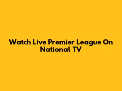 Watch Live Premier League On National TV