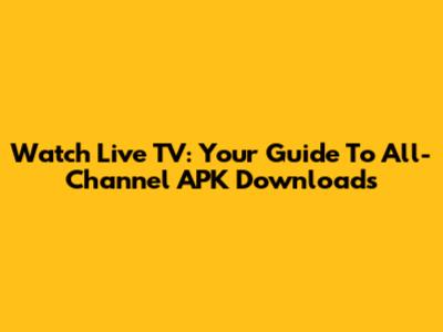 Watch Live TV: Your Guide To All-Channel APK Downloads
