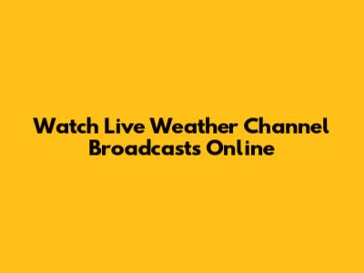 Watch Live Weather Channel Broadcasts Online