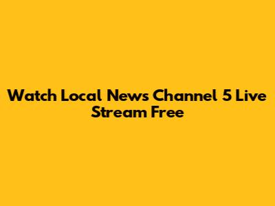 Watch Local News Channel 5 Live Stream Free