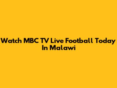 Watch MBC TV Live Football Today In Malawi