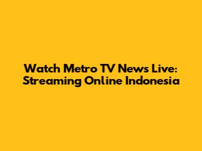 Watch Metro TV News Live: Streaming Online Indonesia