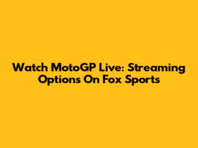 Watch MotoGP Live: Streaming Options On Fox Sports