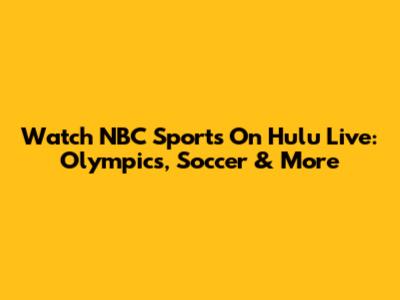 Watch NBC Sports On Hulu Live: Olympics, Soccer & More