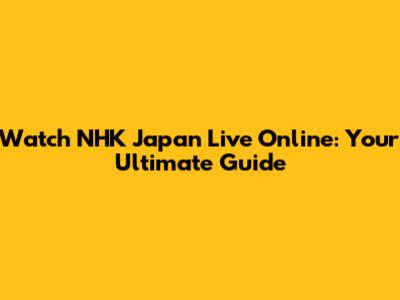 Watch NHK Japan Live Online: Your Ultimate Guide