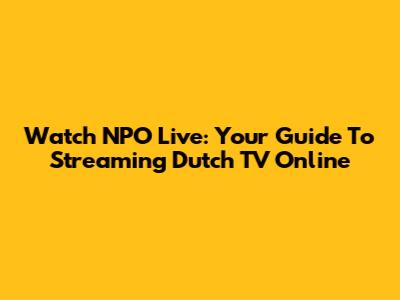 Watch NPO Live: Your Guide To Streaming Dutch TV Online
