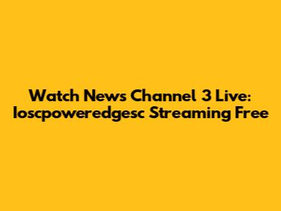 Watch News Channel 3 Live: Ioscpoweredgesc Streaming Free