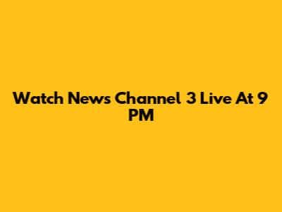 Watch News Channel 3 Live At 9 PM
