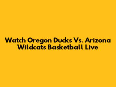 Watch Oregon Ducks Vs. Arizona Wildcats Basketball Live