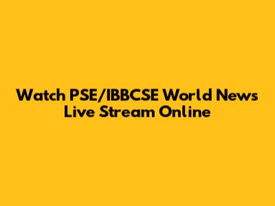 Watch PSE/IBBCSE World News Live Stream Online