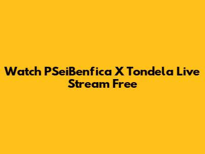 Watch PSeiBenfica X Tondela Live Stream Free