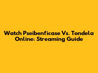 Watch Pseibenficase Vs. Tondela Online: Streaming Guide