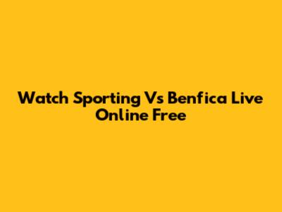 Watch Sporting Vs Benfica Live Online Free