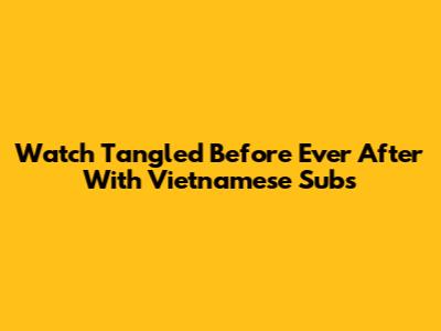 Watch Tangled Before Ever After With Vietnamese Subs