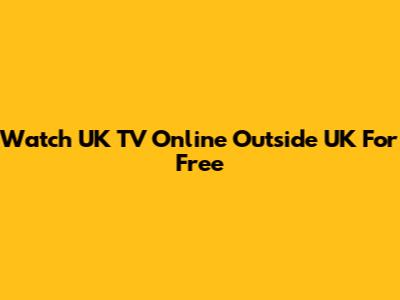 Watch UK TV Online Outside UK For Free
