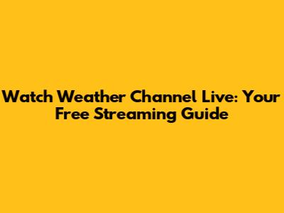 Watch Weather Channel Live: Your Free Streaming Guide