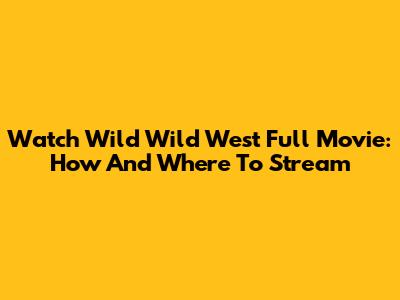 Watch Wild Wild West Full Movie: How And Where To Stream