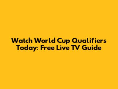 Watch World Cup Qualifiers Today: Free Live TV Guide