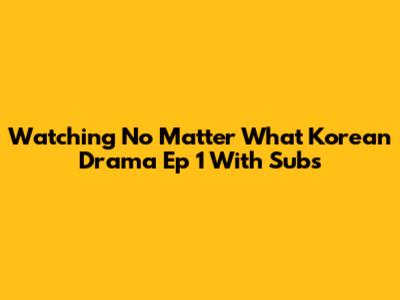 Watching 'No Matter What' Korean Drama Ep 1 With Subs