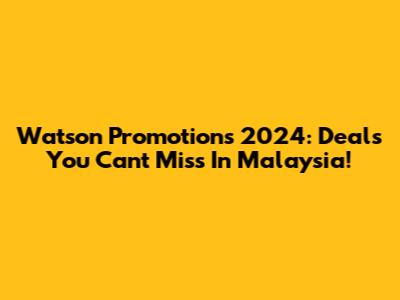 Watson Promotions 2024: Deals You Can't Miss In Malaysia!