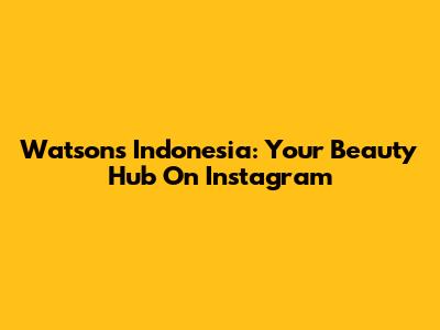 Watsons Indonesia: Your Beauty Hub On Instagram