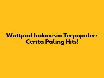 Wattpad Indonesia Terpopuler: Cerita Paling Hits!