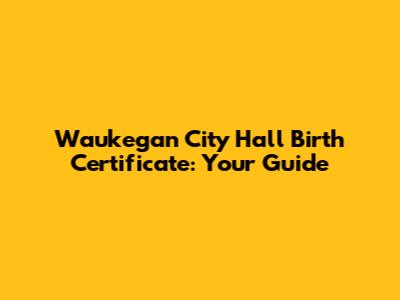 Waukegan City Hall Birth Certificate: Your Guide