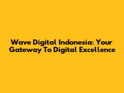 Wave Digital Indonesia: Your Gateway To Digital Excellence