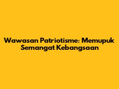 Wawasan Patriotisme: Memupuk Semangat Kebangsaan