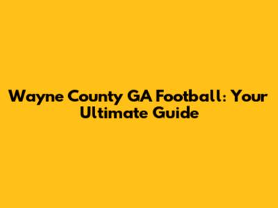 Wayne County GA Football: Your Ultimate Guide